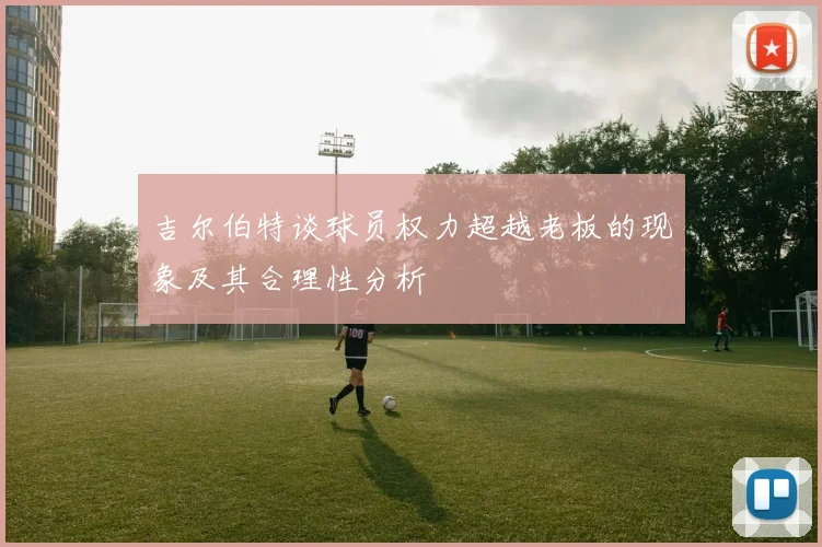 吉尔伯特谈球员权力超越老板的现象及其合理性分析
