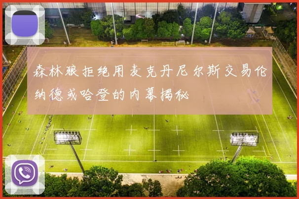 森林狼拒绝用麦克丹尼尔斯交易伦纳德或哈登的内幕揭秘