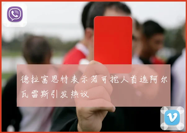 德拉富恩特表示若可挖人首选阿尔瓦雷斯引发热议