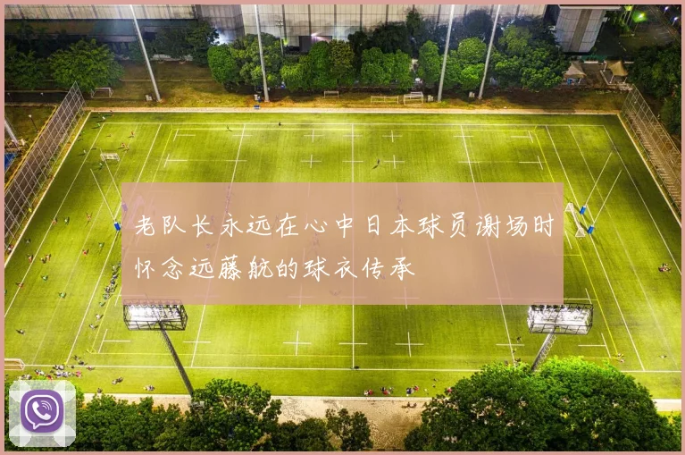 老队长永远在心中日本球员谢场时怀念远藤航的球衣传承