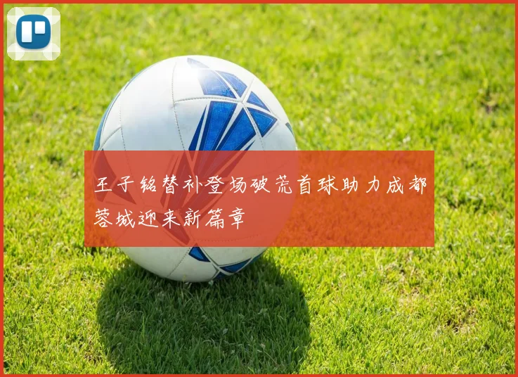 王子铭替补登场破荒首球助力成都蓉城迎来新篇章
