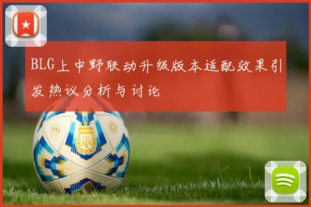 BLG上中野联动升级版本适配效果引发热议分析与讨论