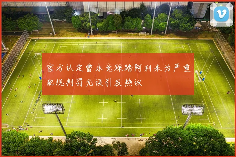 官方认定曹永竞踩踏阿利米为严重犯规判罚无误引发热议