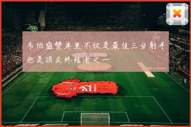 韦伯盛赞库里不仅是最佳三分射手也是顶尖终结者之一