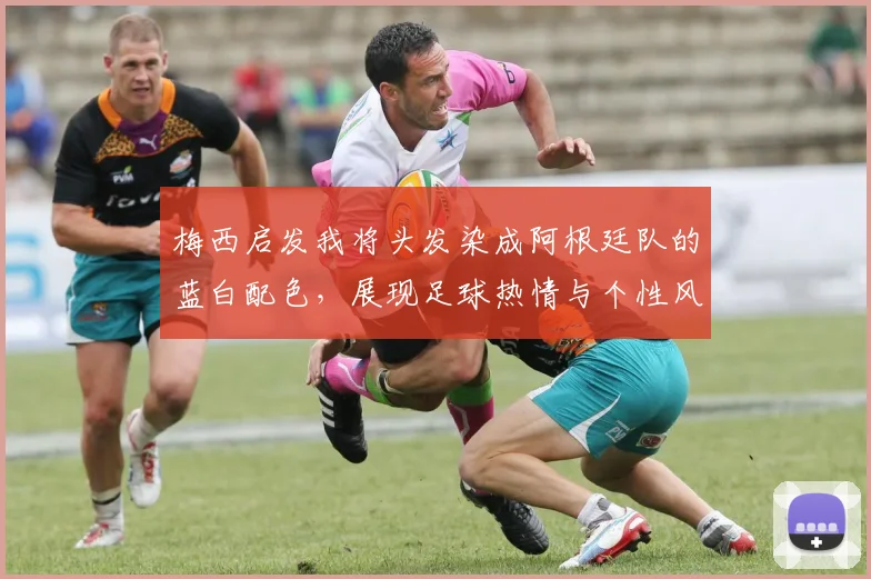 梅西启发我将头发染成阿根廷队的蓝白配色，展现足球热情与个性风采