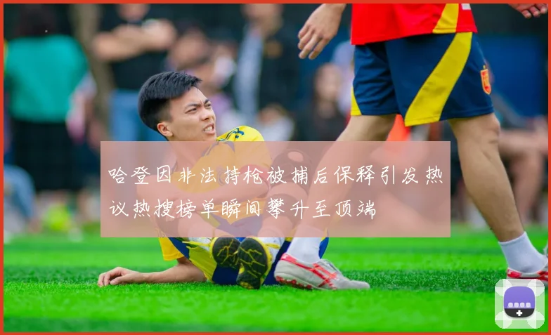 哈登因非法持枪被捕后保释引发热议热搜榜单瞬间攀升至顶端