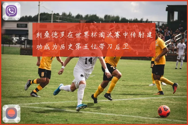 利桑德罗在世界杯淘汰赛中传射建功成为历史第五位带刀后卫